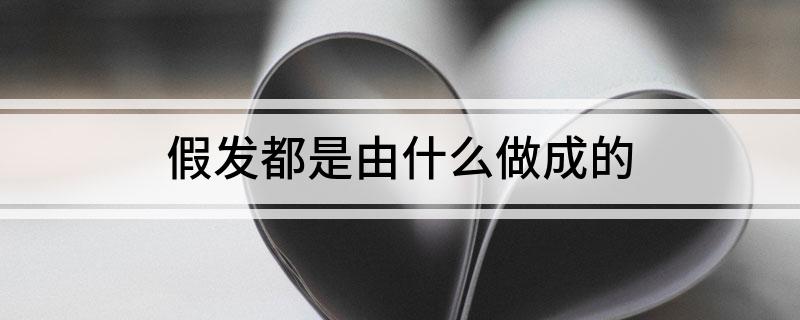 假发都是由什么做成的(图1)