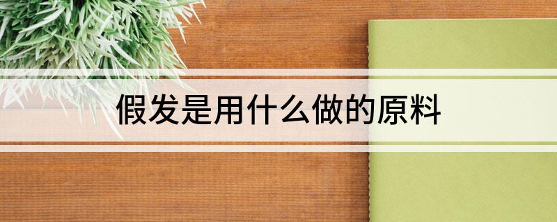 假发是用什么做的原料(图1)