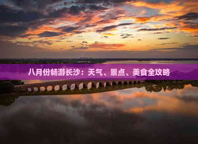 Emc易倍体育：八月份畅游长沙：天气、景点、美食全攻略(图5)