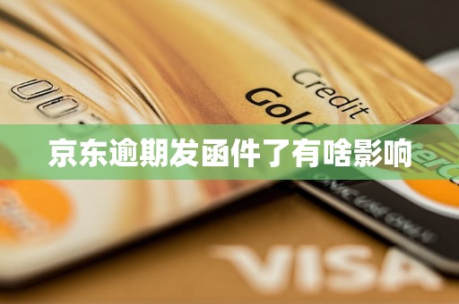 Emc易倍体育：京东逾期发函件了有啥影响(图5)