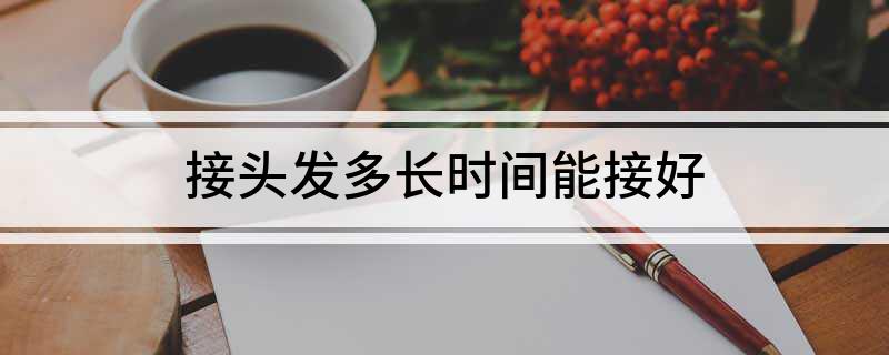 接头发多长时间能接好(图1)